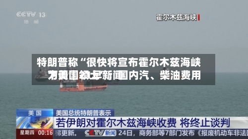 特朗普称“很快将宣布霍尔木兹海峡为美国领土”；国内汽、柴油费用下调｜21早新闻-第1张图片
