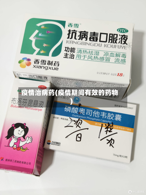 疫情治病药(疫情期间有效的药物)-第1张图片
