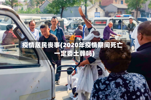 疫情居民丧事(2020年疫情期间死亡一定要土葬吗)-第1张图片
