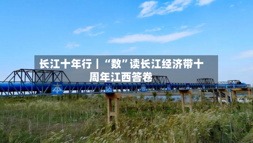 长江十年行｜“数”读长江经济带十周年江西答卷-第2张图片