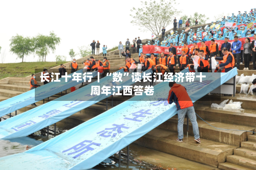 长江十年行｜“数	”读长江经济带十周年江西答卷-第1张图片