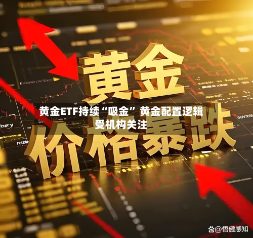 黄金ETF持续“吸金” 黄金配置逻辑受机构关注-第3张图片