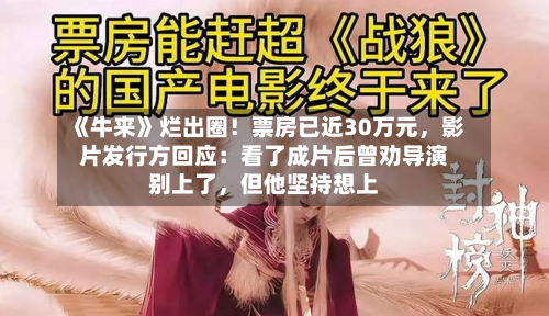 《牛来》烂出圈！票房已近30万元，影片发行方回应：看了成片后曾劝导演别上了，但他坚持想上-第1张图片