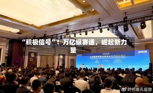 “积极信号”！万亿级赛道，崛起新力量-第1张图片