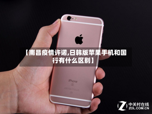 【南昌疫情许诺,日韩版苹果手机和国行有什么区别】-第3张图片
