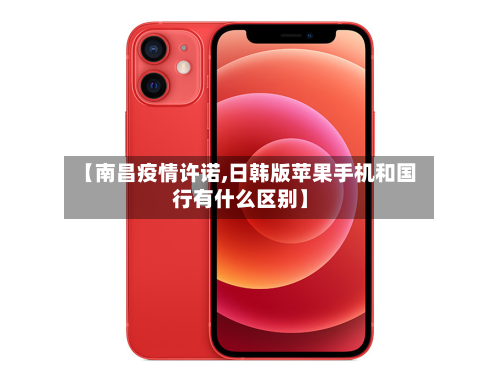 【南昌疫情许诺,日韩版苹果手机和国行有什么区别】-第2张图片