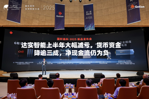 达实智能上半年大幅减亏	，货币资金降逾三成，净现金流仍为负-第3张图片