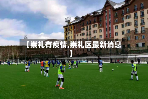 【崇礼有疫情,崇礼区最新消息】-第1张图片
