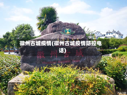 徽州古城疫情(徽州古城疫情防控电话)-第2张图片