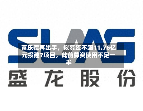 富乐德再出手，拟募资不超11.76亿元投建7项目	，此前募资使用不足一半-第3张图片