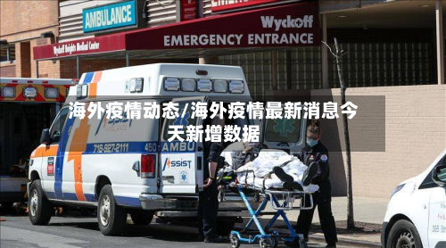 海外疫情动态/海外疫情最新消息今天新增数据-第1张图片