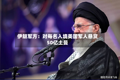 伊朗军方:对每名入境美国军人悬赏50亿土曼-第1张图片