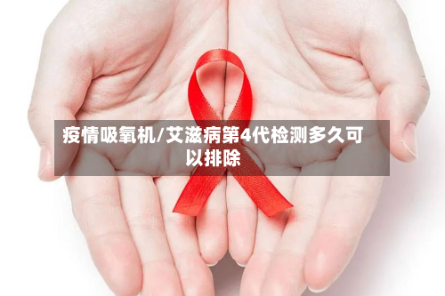疫情吸氧机/艾滋病第4代检测多久可以排除-第1张图片
