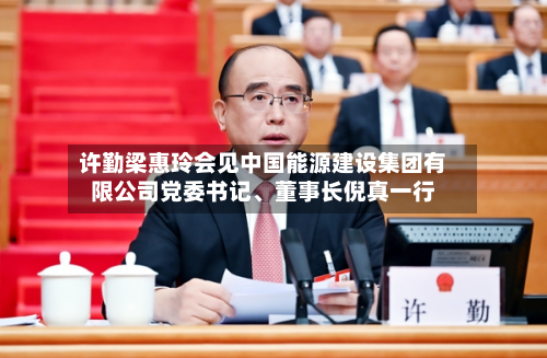许勤梁惠玲会见中国能源建设集团有限公司党委书记、董事长倪真一行-第1张图片
