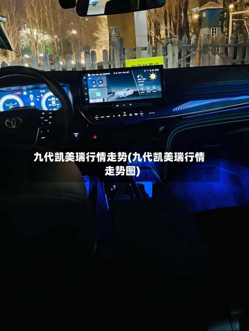 九代凯美瑞行情走势(九代凯美瑞行情走势图)-第1张图片