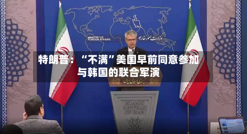 特朗普：“不满	”美国早前同意参加与韩国的联合军演-第2张图片