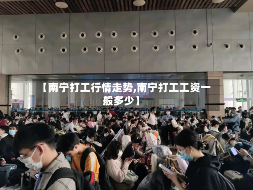 【南宁打工行情走势,南宁打工工资一般多少】-第1张图片