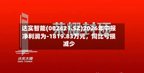 达实智能(002421.SZ)2026年中报净利润为-1819.83万元，同比亏损减少-第2张图片