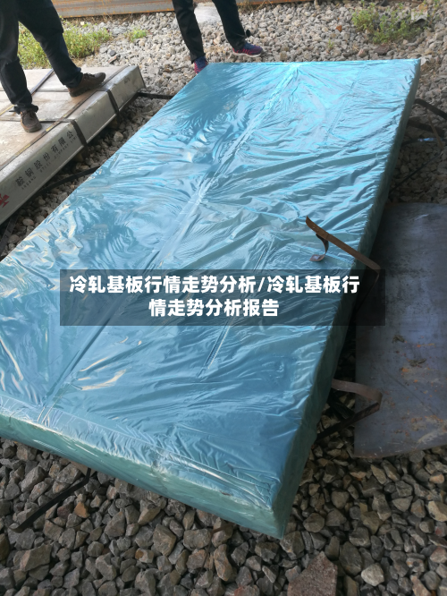 冷轧基板行情走势分析/冷轧基板行情走势分析报告-第1张图片