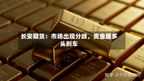 长安期货：市场出现分歧	，贵金属多头刹车-第1张图片