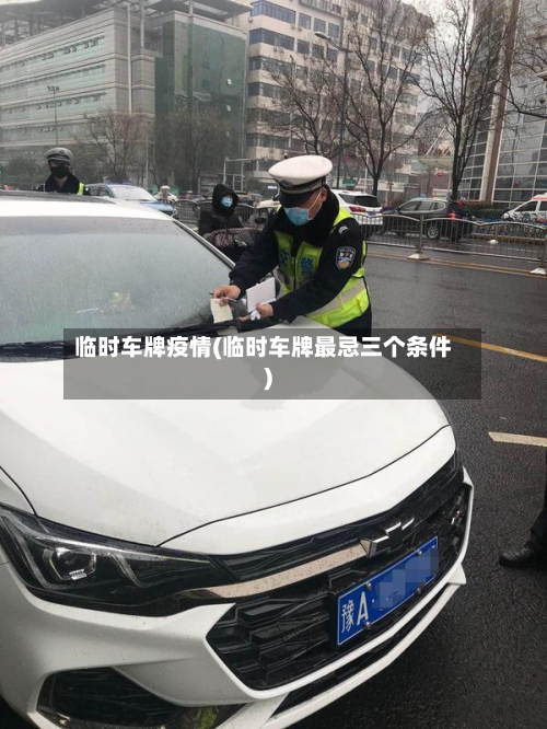 临时车牌疫情(临时车牌最忌三个条件)-第1张图片
