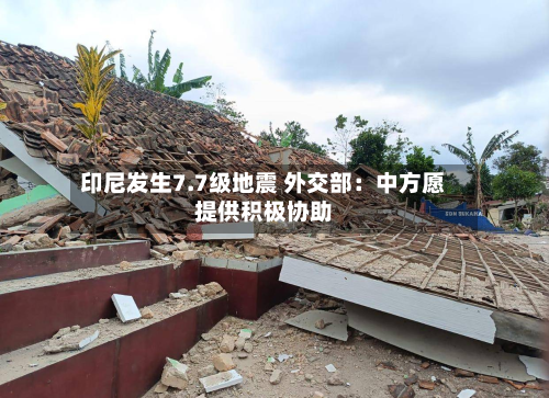 印尼发生7.7级地震 外交部:中方愿提供积极协助-第2张图片