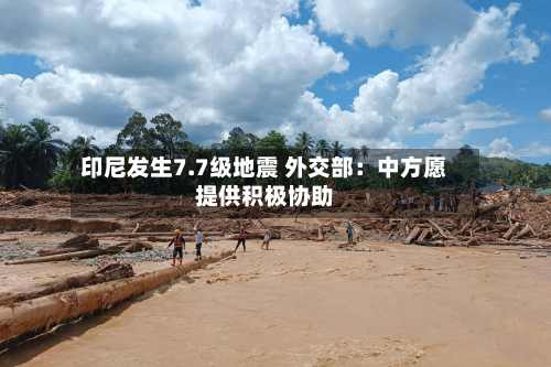 印尼发生7.7级地震 外交部:中方愿提供积极协助-第3张图片