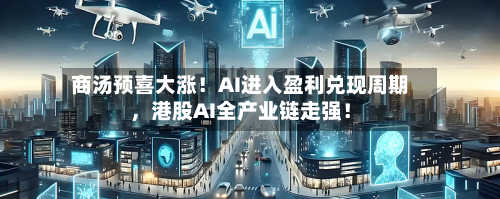 商汤预喜大涨！AI进入盈利兑现周期，港股AI全产业链走强！-第3张图片