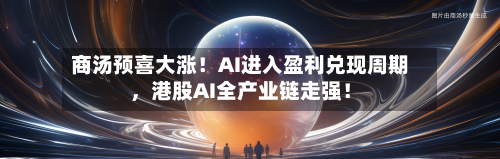 商汤预喜大涨！AI进入盈利兑现周期，港股AI全产业链走强！-第1张图片