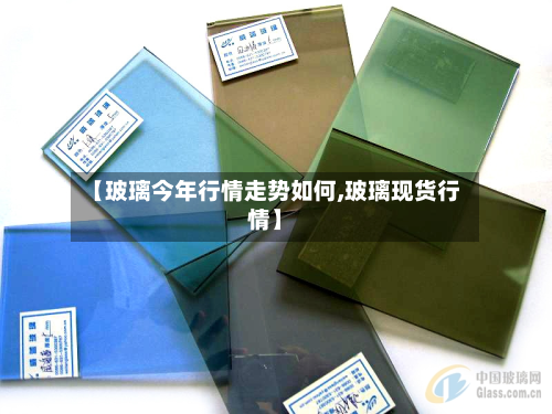 【玻璃今年行情走势如何,玻璃现货行情】-第2张图片