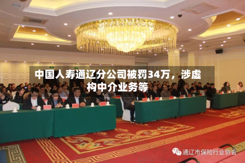 中国人寿通辽分公司被罚34万，涉虚构中介业务等-第1张图片