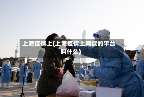 上海疫情上(上海疫情上网课的平台叫什么)-第2张图片
