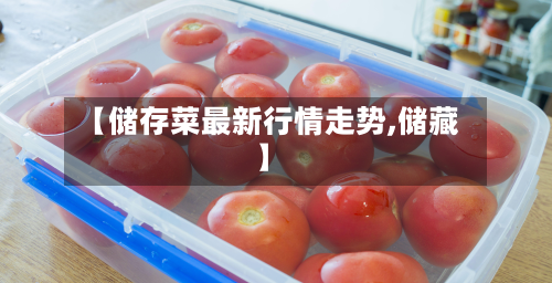 【储存菜最新行情走势,储藏】-第1张图片