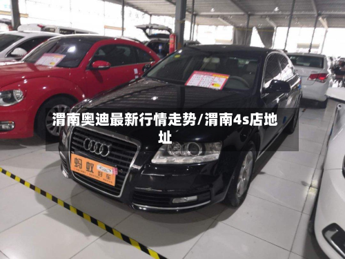 渭南奥迪最新行情走势/渭南4s店地址-第1张图片