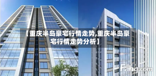 【重庆半岛豪宅行情走势,重庆半岛豪宅行情走势分析】-第2张图片