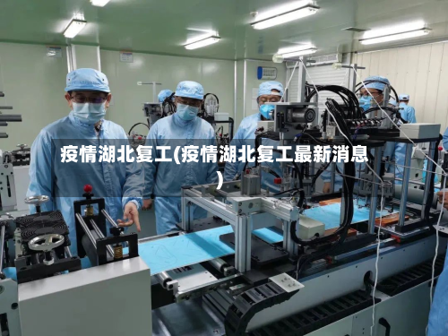 疫情湖北复工(疫情湖北复工最新消息)-第1张图片
