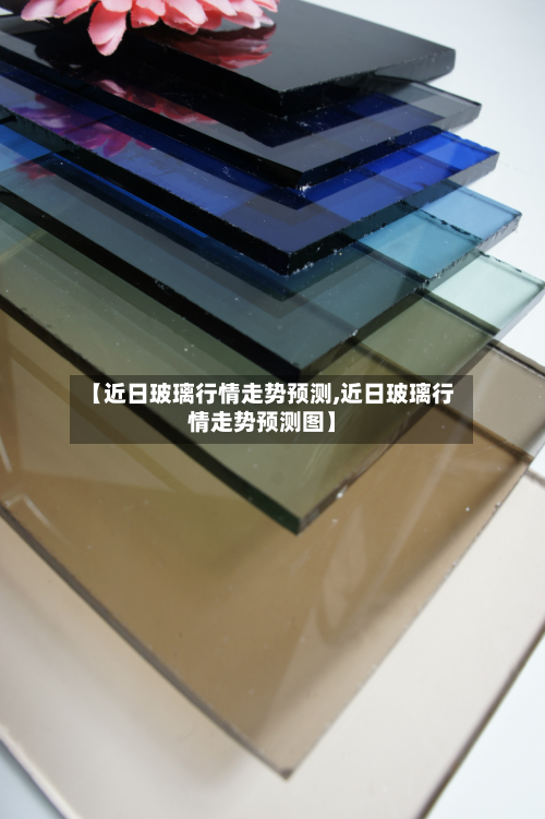 【近日玻璃行情走势预测,近日玻璃行情走势预测图】-第2张图片