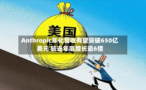 Anthropic年化营收有望突破650亿美元 较去年底增长逾6倍-第1张图片