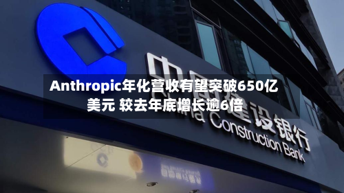 Anthropic年化营收有望突破650亿美元 较去年底增长逾6倍-第2张图片