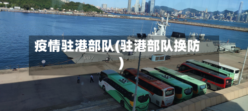 疫情驻港部队(驻港部队换防)-第1张图片
