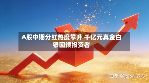 A股中期分红热度攀升 千亿元真金白银回馈投资者-第1张图片