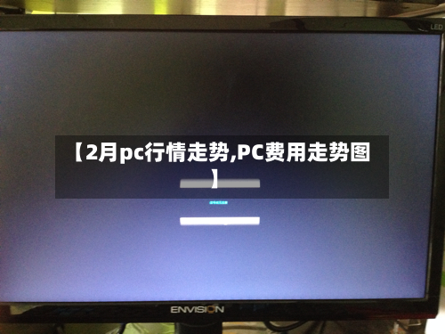 【2月pc行情走势,PC费用走势图】-第1张图片