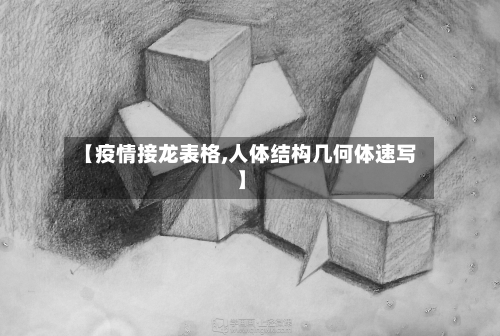 【疫情接龙表格,人体结构几何体速写】-第1张图片