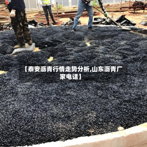 【泰安沥青行情走势分析,山东沥青厂家电话】-第1张图片