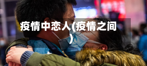 疫情中恋人(疫情之间)-第2张图片