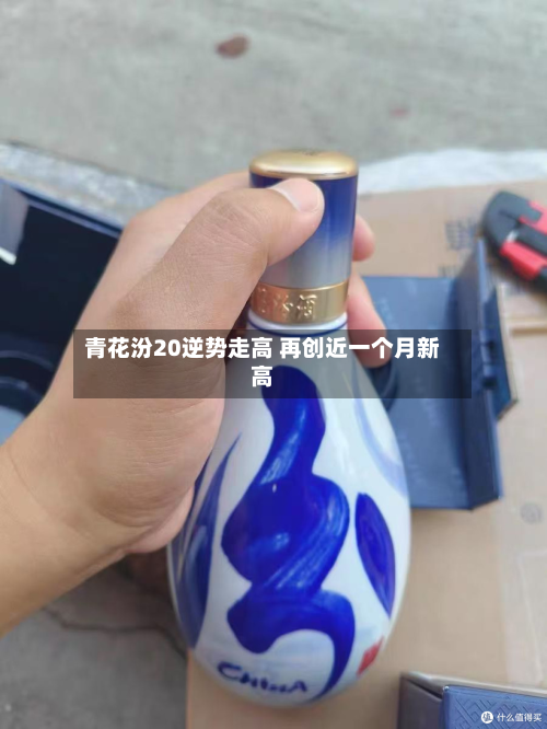 青花汾20逆势走高 再创近一个月新高-第2张图片