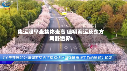 集运股早盘集体走高 德翔海运及东方海外世界
均涨逾3%-第2张图片
