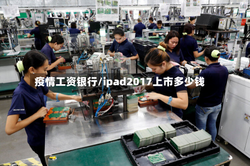 疫情工资银行/ipad2017上市多少钱-第3张图片