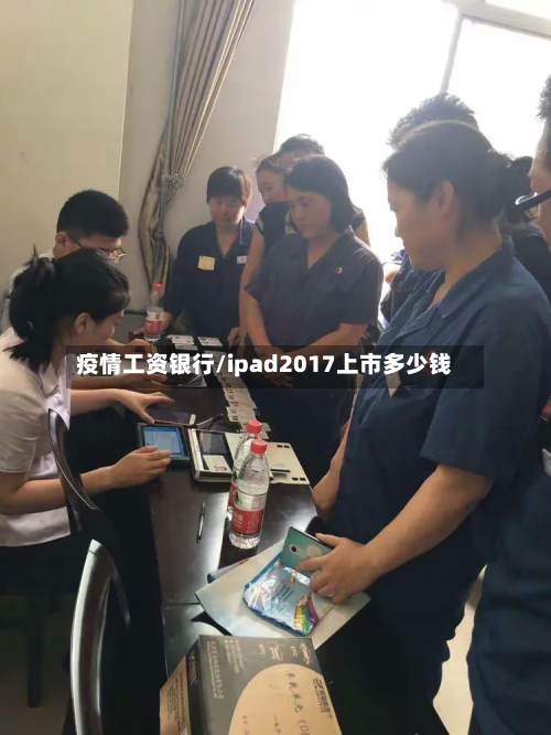 疫情工资银行/ipad2017上市多少钱-第1张图片