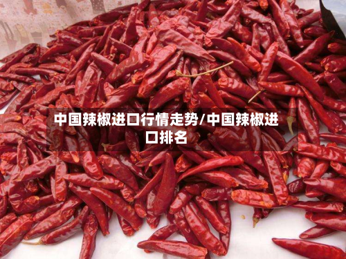 中国辣椒进口行情走势/中国辣椒进口排名-第1张图片